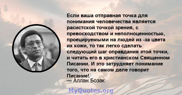 Если ваша отправная точка для понимания человечества является расистской точкой зрения, с превосходством и неполноценностью, проецируемыми на людей из -за цвета их кожи, то так легко сделать следующий шаг оправдания