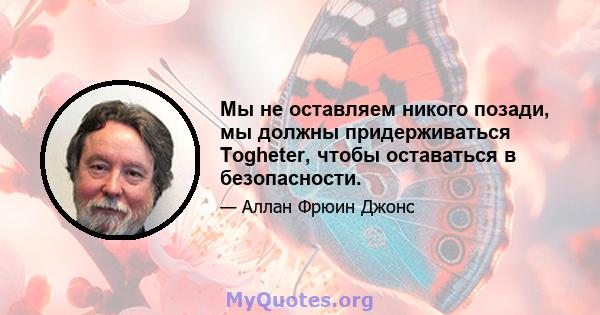 Мы не оставляем никого позади, мы должны придерживаться Togheter, чтобы оставаться в безопасности.