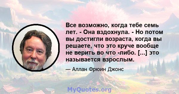 Все возможно, когда тебе семь лет. - Она вздохнула. - Но потом вы достигли возраста, когда вы решаете, что это круче вообще не верить во что -либо. [...] это называется взрослым.