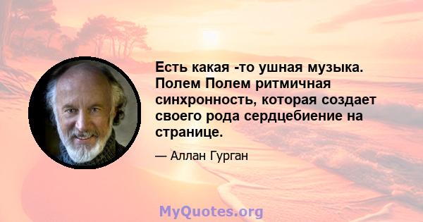 Есть какая -то ушная музыка. Полем Полем ритмичная синхронность, которая создает своего рода сердцебиение на странице.