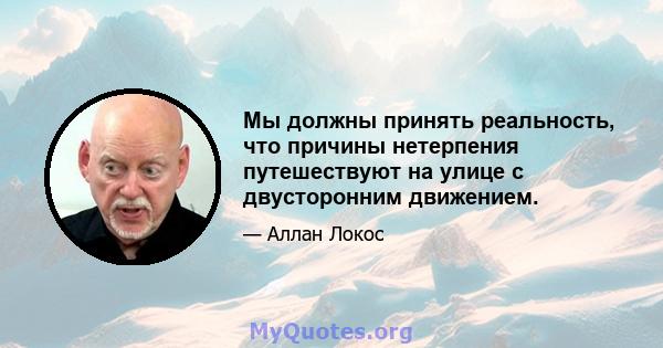 Мы должны принять реальность, что причины нетерпения путешествуют на улице с двусторонним движением.