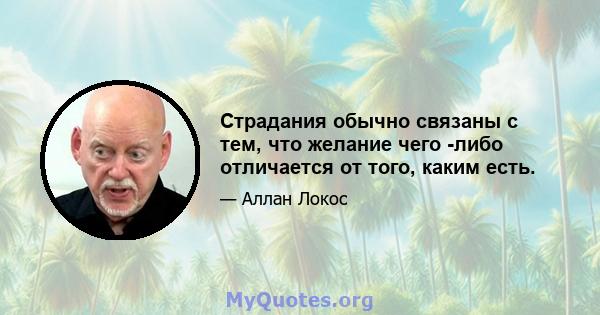 Страдания обычно связаны с тем, что желание чего -либо отличается от того, каким есть.