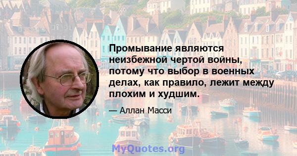 Промывание являются неизбежной чертой войны, потому что выбор в военных делах, как правило, лежит между плохим и худшим.
