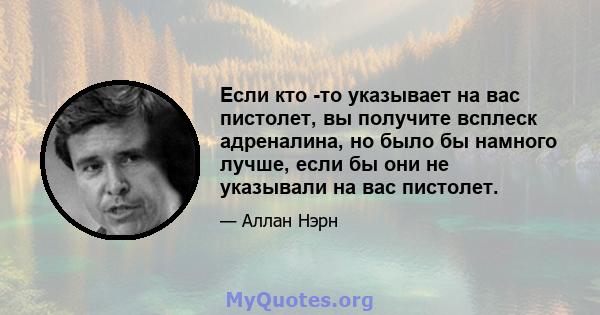 Если кто -то указывает на вас пистолет, вы получите всплеск адреналина, но было бы намного лучше, если бы они не указывали на вас пистолет.