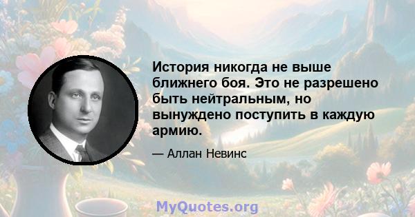 История никогда не выше ближнего боя. Это не разрешено быть нейтральным, но вынуждено поступить в каждую армию.