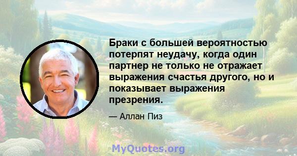 Браки с большей вероятностью потерпят неудачу, когда один партнер не только не отражает выражения счастья другого, но и показывает выражения презрения.