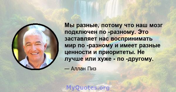 Мы разные, потому что наш мозг подключен по -разному. Это заставляет нас воспринимать мир по -разному и имеет разные ценности и приоритеты. Не лучше или хуже - по -другому.