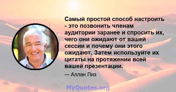 Самый простой способ настроить - это позвонить членам аудитории заранее и спросить их, чего они ожидают от вашей сессии и почему они этого ожидают. Затем используйте их цитаты на протяжении всей вашей презентации.