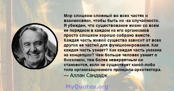 Мир слишком сложный во всех частях и взаимосвязи, чтобы быть из -за случайности. Я убежден, что существование жизни со всем ее порядком в каждом из его организмов просто слишком хорошо собрано вместе. Каждая часть живой 