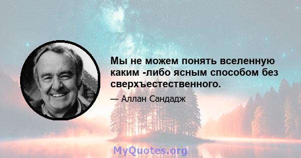 Мы не можем понять вселенную каким -либо ясным способом без сверхъестественного.