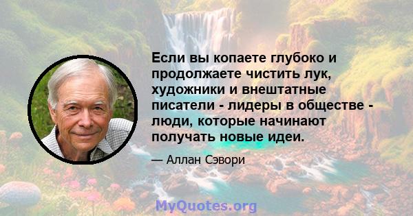 Если вы копаете глубоко и продолжаете чистить лук, художники и внештатные писатели - лидеры в обществе - люди, которые начинают получать новые идеи.