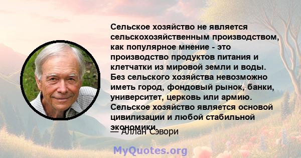 Сельское хозяйство не является сельскохозяйственным производством, как популярное мнение - это производство продуктов питания и клетчатки из мировой земли и воды. Без сельского хозяйства невозможно иметь город, фондовый 