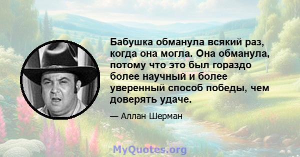 Бабушка обманула всякий раз, когда она могла. Она обманула, потому что это был гораздо более научный и более уверенный способ победы, чем доверять удаче.