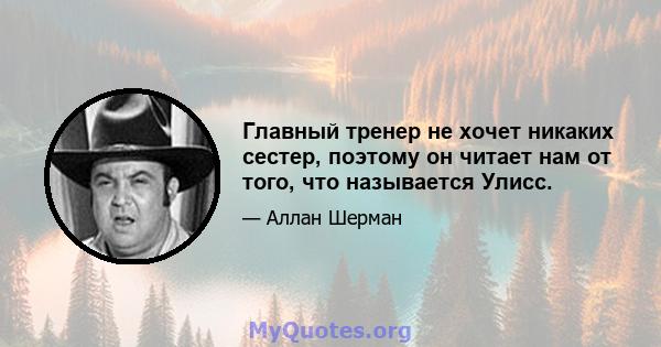 Главный тренер не хочет никаких сестер, поэтому он читает нам от того, что называется Улисс.