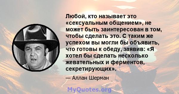 Любой, кто называет это «сексуальным общением», не может быть заинтересован в том, чтобы сделать это. С таким же успехом вы могли бы объявить, что готовы к обеду, заявив: «Я хотел бы сделать несколько жевательных и