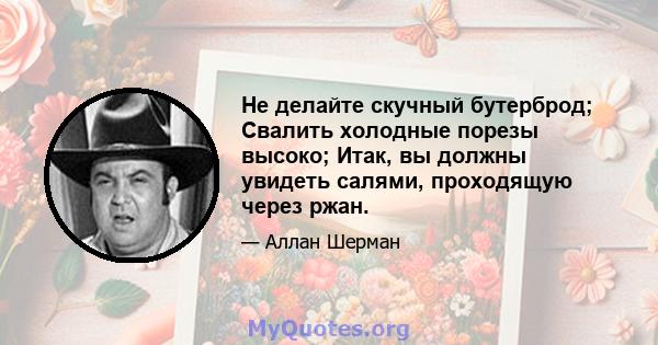 Не делайте скучный бутерброд; Свалить холодные порезы высоко; Итак, вы должны увидеть салями, проходящую через ржан.