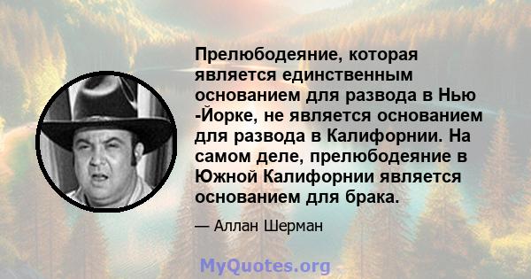 Прелюбодеяние, которая является единственным основанием для развода в Нью -Йорке, не является основанием для развода в Калифорнии. На самом деле, прелюбодеяние в Южной Калифорнии является основанием для брака.