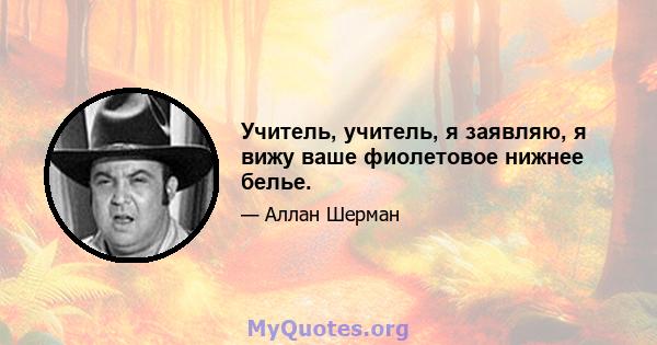 Учитель, учитель, я заявляю, я вижу ваше фиолетовое нижнее белье.