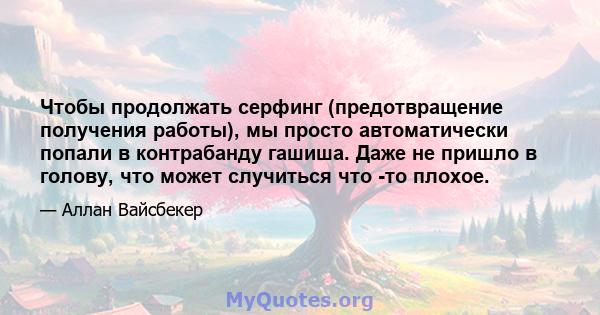 Чтобы продолжать серфинг (предотвращение получения работы), мы просто автоматически попали в контрабанду гашиша. Даже не пришло в голову, что может случиться что -то плохое.