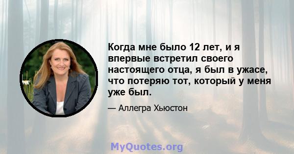 Когда мне было 12 лет, и я впервые встретил своего настоящего отца, я был в ужасе, что потеряю тот, который у меня уже был.