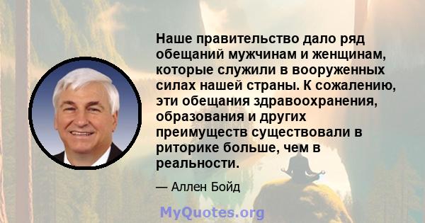 Наше правительство дало ряд обещаний мужчинам и женщинам, которые служили в вооруженных силах нашей страны. К сожалению, эти обещания здравоохранения, образования и других преимуществ существовали в риторике больше, чем 