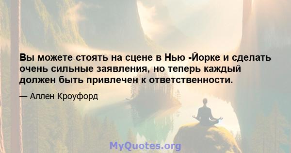 Вы можете стоять на сцене в Нью -Йорке и сделать очень сильные заявления, но теперь каждый должен быть привлечен к ответственности.