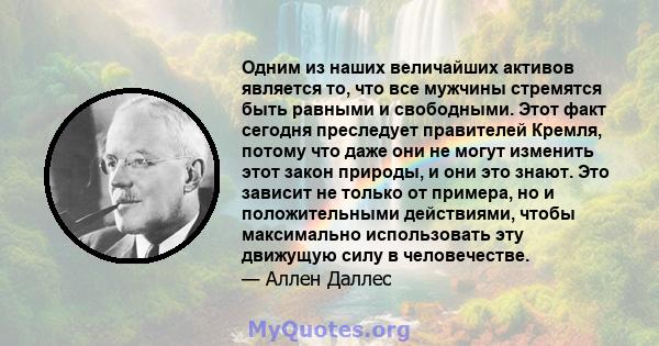 Одним из наших величайших активов является то, что все мужчины стремятся быть равными и свободными. Этот факт сегодня преследует правителей Кремля, потому что даже они не могут изменить этот закон природы, и они это