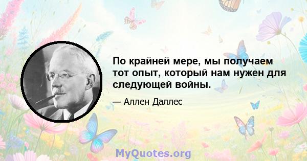 По крайней мере, мы получаем тот опыт, который нам нужен для следующей войны.