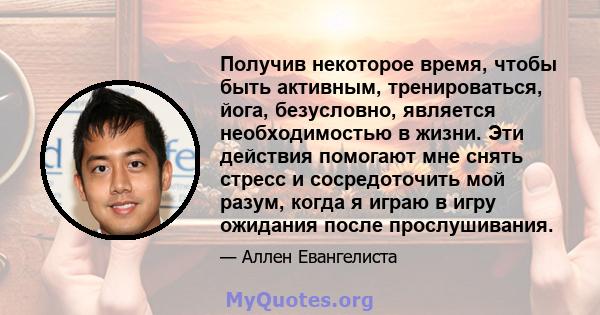 Получив некоторое время, чтобы быть активным, тренироваться, йога, безусловно, является необходимостью в жизни. Эти действия помогают мне снять стресс и сосредоточить мой разум, когда я играю в игру ожидания после