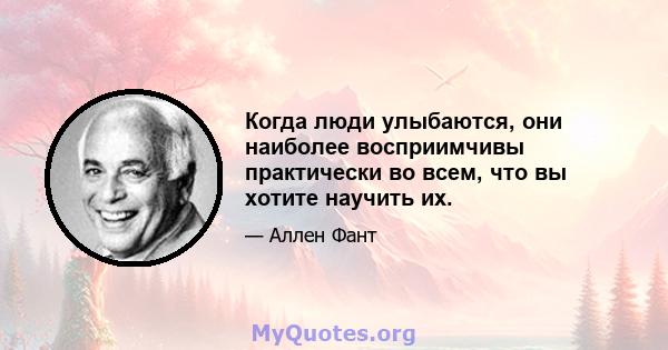 Когда люди улыбаются, они наиболее восприимчивы практически во всем, что вы хотите научить их.