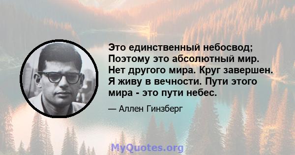 Это единственный небосвод; Поэтому это абсолютный мир. Нет другого мира. Круг завершен. Я живу в вечности. Пути этого мира - это пути небес.