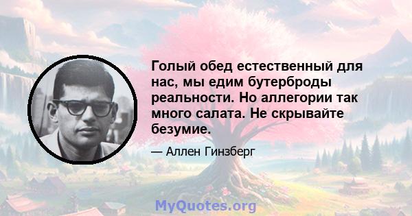 Голый обед естественный для нас, мы едим бутерброды реальности. Но аллегории так много салата. Не скрывайте безумие.