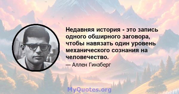 Недавняя история - это запись одного обширного заговора, чтобы навязать один уровень механического сознания на человечество.