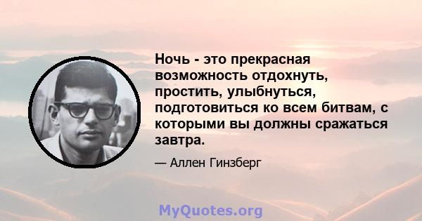 Ночь - это прекрасная возможность отдохнуть, простить, улыбнуться, подготовиться ко всем битвам, с которыми вы должны сражаться завтра.