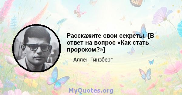 Расскажите свои секреты. [В ответ на вопрос «Как стать пророком?»]