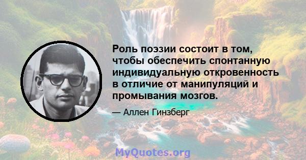 Роль поэзии состоит в том, чтобы обеспечить спонтанную индивидуальную откровенность в отличие от манипуляций и промывания мозгов.