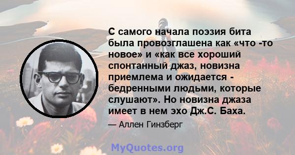 С самого начала поэзия бита была провозглашена как «что -то новое» и «как все хороший спонтанный джаз, новизна приемлема и ожидается - бедренными людьми, которые слушают». Но новизна джаза имеет в нем эхо Дж.С. Баха.