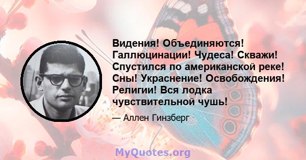 Видения! Объединяются! Галлюцинации! Чудеса! Скважи! Спустился по американской реке! Сны! Украснение! Освобождения! Религии! Вся лодка чувствительной чушь!