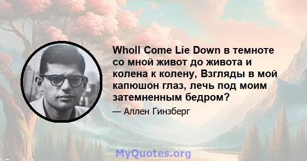 Wholl Come Lie Down в темноте со мной живот до живота и колена к колену, Взгляды в мой капюшон глаз, лечь под моим затемненным бедром?