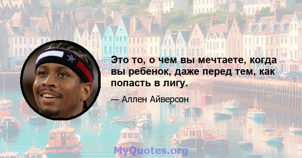 Это то, о чем вы мечтаете, когда вы ребенок, даже перед тем, как попасть в лигу.