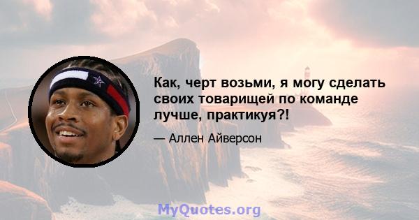 Как, черт возьми, я могу сделать своих товарищей по команде лучше, практикуя?!