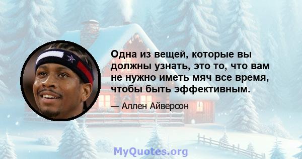 Одна из вещей, которые вы должны узнать, это то, что вам не нужно иметь мяч все время, чтобы быть эффективным.