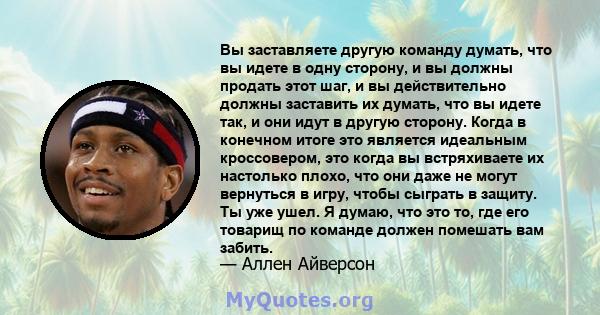 Вы заставляете другую команду думать, что вы идете в одну сторону, и вы должны продать этот шаг, и вы действительно должны заставить их думать, что вы идете так, и они идут в другую сторону. Когда в конечном итоге это