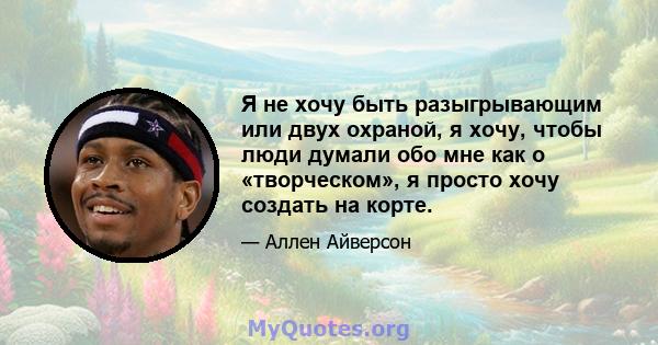 Я не хочу быть разыгрывающим или двух охраной, я хочу, чтобы люди думали обо мне как о «творческом», я просто хочу создать на корте.