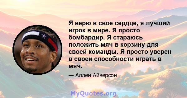 Я верю в свое сердце, я лучший игрок в мире. Я просто бомбардир. Я стараюсь положить мяч в корзину для своей команды. Я просто уверен в своей способности играть в мяч.