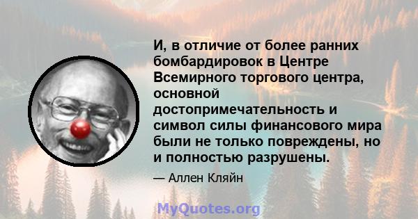 И, в отличие от более ранних бомбардировок в Центре Всемирного торгового центра, основной достопримечательность и символ силы финансового мира были не только повреждены, но и полностью разрушены.