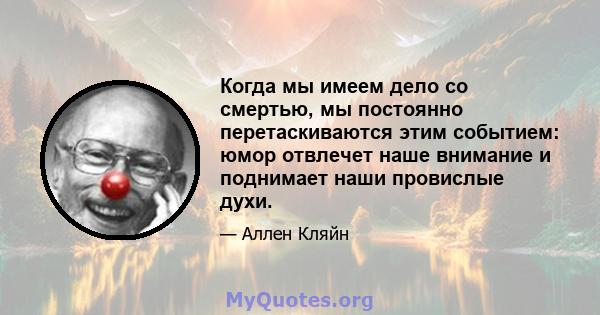 Когда мы имеем дело со смертью, мы постоянно перетаскиваются этим событием: юмор отвлечет наше внимание и поднимает наши провислые духи.