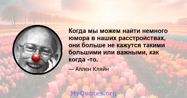 Когда мы можем найти немного юмора в наших расстройствах, они больше не кажутся такими большими или важными, как когда -то.