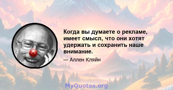 Когда вы думаете о рекламе, имеет смысл, что они хотят удержать и сохранить наше внимание.