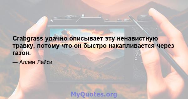 Crabgrass удачно описывает эту ненавистную травку, потому что он быстро накапливается через газон.